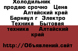 Холодильник ESTEL продаю срочно › Цена ­ 11 000 - Алтайский край, Барнаул г. Электро-Техника » Бытовая техника   . Алтайский край